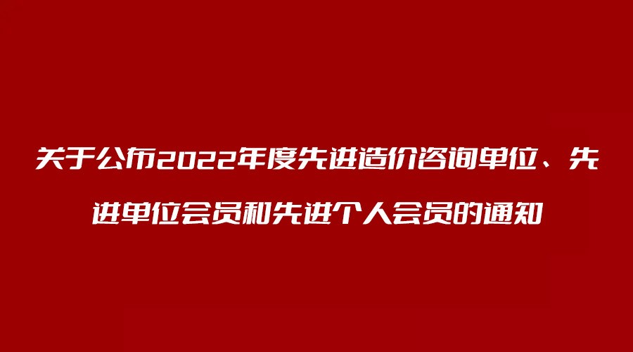 轉(zhuǎn)發(fā) 關(guān)于公布2022年度先進(jìn)造價(jià)咨詢(xún)單位、先進(jìn)單位會(huì)員和先進(jìn)個(gè)人會(huì)員的通知