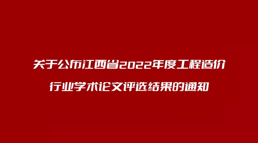 轉(zhuǎn)發(fā) 關(guān)于公布江西省2022年度工程造價(jià)行業(yè)學(xué)術(shù)論文評(píng)選結(jié)果的通知